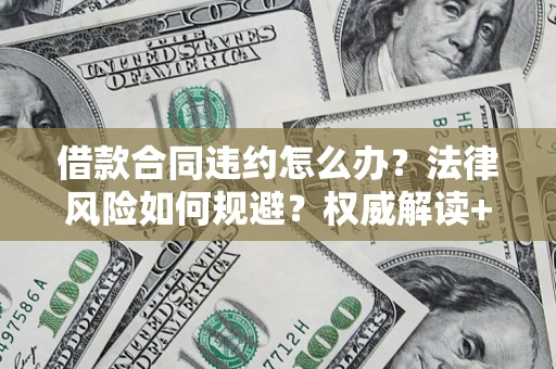 北京借款合同违约怎么办?法律风险如何规避?权威解读+实用指南 北京借款合同违约怎么办?法律风险如何规避?权威解读+实用指南