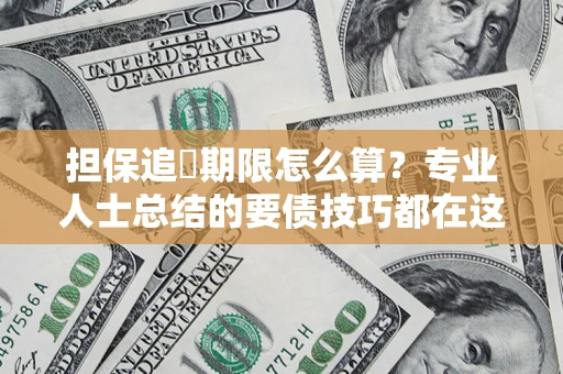 北京担保追償期限怎么算？专业人士总结的要债技巧都在这里了
