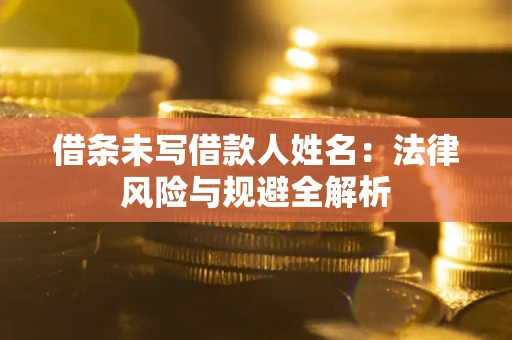 北京借条未写借款人姓名：法律风险与规避全解析