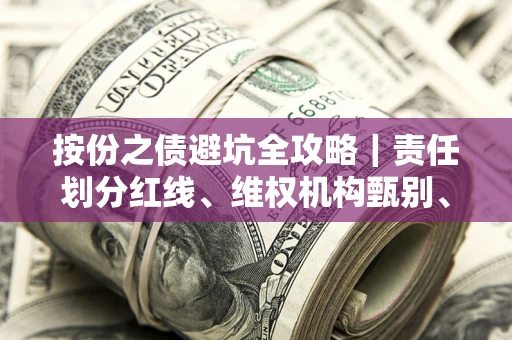 北京按份之债避坑全攻略｜责任划分红线、维权机构甄别、纠纷处理全流程拆解