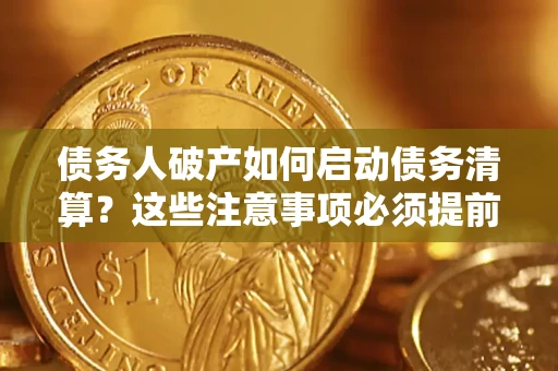 北京债务人破产如何启动债务清算？这些注意事项必须提前知道