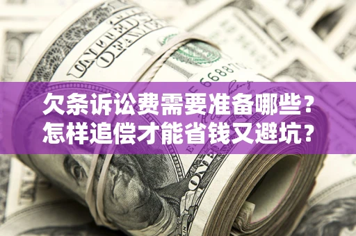 北京欠条诉讼费需要准备哪些？怎样追偿才能省钱又避坑？