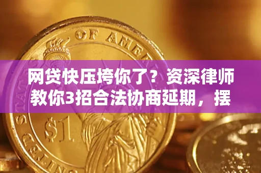 北京网贷快压垮你了？资深律师教你3招合法协商延期，摆脱暴力催收！