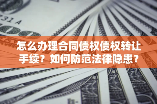 北京怎么办理合同债权债权转让手续？如何防范法律隐患？