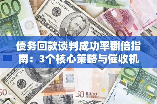 北京债务回款谈判成功率翻倍指南：3个核心策略与催收机构避坑法则