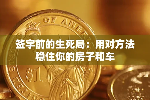 北京签字前的生死局：用对方法稳住你的房子和车