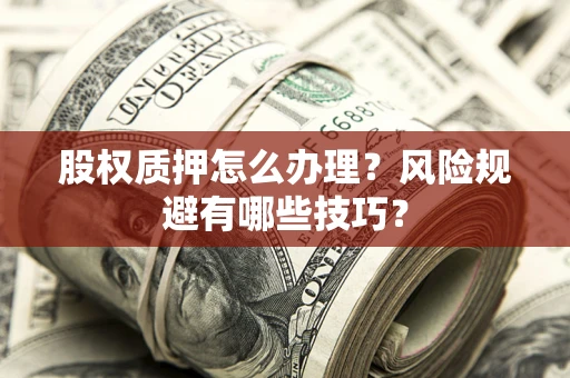 北京股权质押怎么办理？风险规避有哪些技巧？