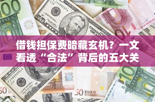 北京借钱担保费暗藏玄机？一文看透“合法”背后的五大关键陷阱