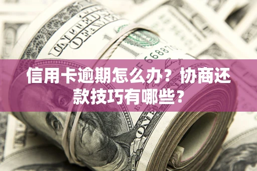 北京信用卡逾期怎么办？协商还款技巧有哪些？