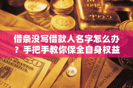 北京借条没写借款人名字怎么办？手把手教你保全自身权益