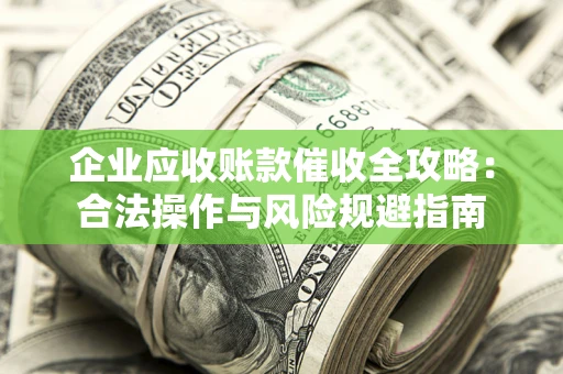 北京企业应收账款催收全攻略：合法操作与风险规避指南