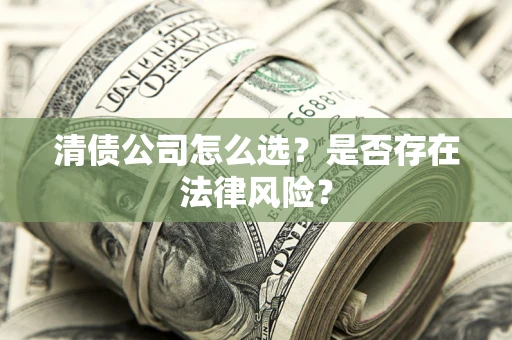 北京清债公司怎么选？是否存在法律风险？