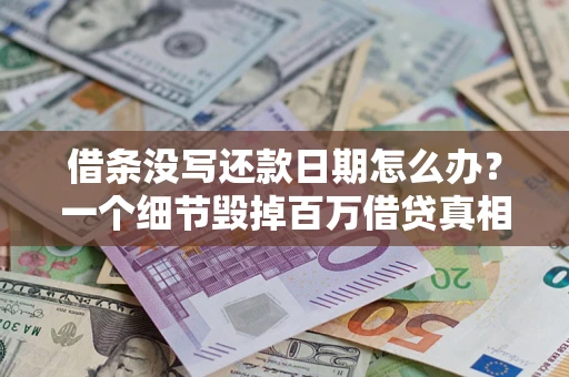 北京借条没写还款日期怎么办？一个细节毁掉百万借贷真相
