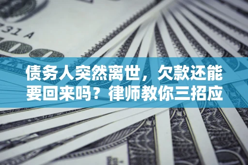 北京债务人突然离世，欠款还能要回来吗？律师教你三招应对