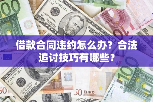 北京借款合同违约怎么办？合法追讨技巧有哪些？