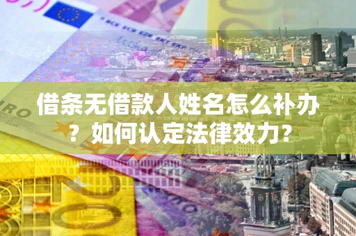 北京借条无借款人姓名怎么补办？如何认定法律效力？