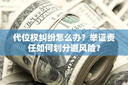 北京代位权纠纷怎么办？举证责任如何划分避风险？