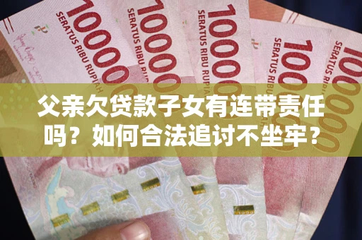 北京父亲欠贷款子女有连带责任吗？如何合法追讨不坐牢？