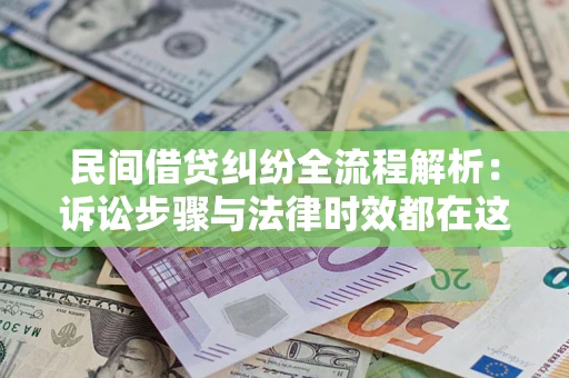北京民间借贷纠纷全流程解析：诉讼步骤与法律时效都在这儿了