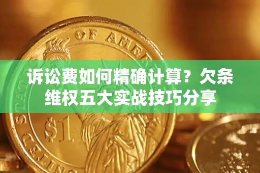 北京诉讼费如何精确计算？欠条维权五大实战技巧分享