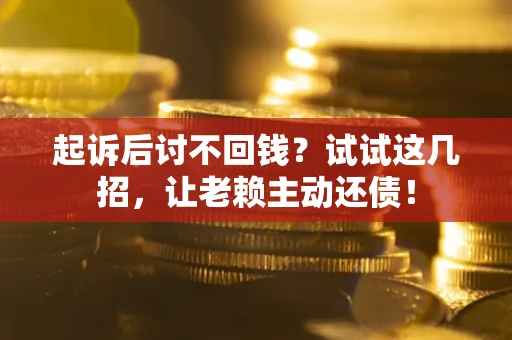 北京起诉后讨不回钱？试试这几招，让老赖主动还债！