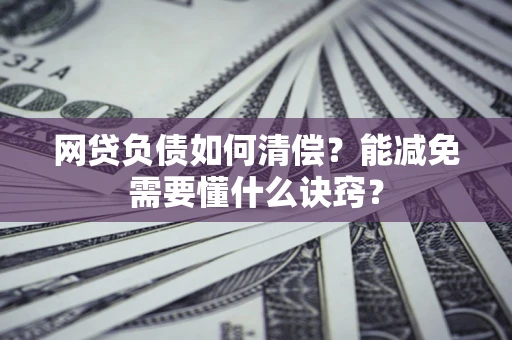 北京网贷负债如何清偿？能减免需要懂什么诀窍？