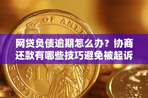 北京网贷负债逾期怎么办？协商还款有哪些技巧避免被起诉？