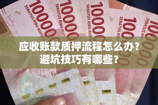 北京应收账款质押流程怎么办？避坑技巧有哪些？