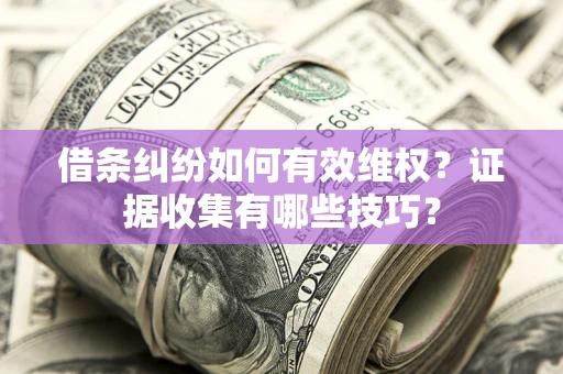 北京借条纠纷如何有效维权？证据收集有哪些技巧？