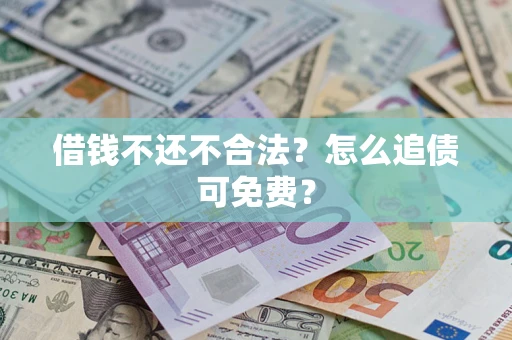 北京借钱不还不合法？怎么追债可免费？