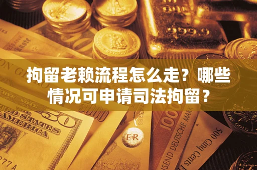 北京拘留老赖流程怎么走?哪些情况可申请司法拘留? 北京拘留老赖流程怎么走?哪些情况可申请司法拘留?