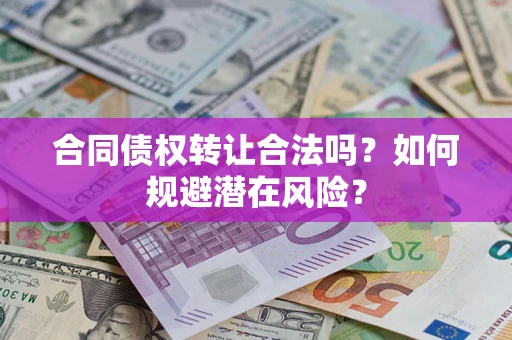 北京合同债权转让合法吗?如何规避潜在风险? 北京合同债权转让合法吗?如何规避潜在风险?