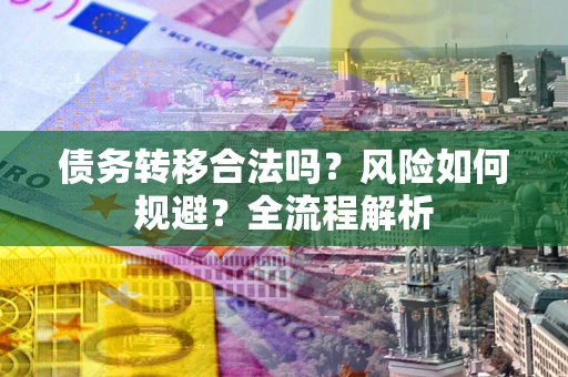 北京债务转移合法吗？风险如何规避？全流程解析