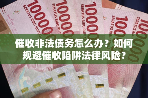 北京催收非法债务怎么办？如何规避催收陷阱法律风险？