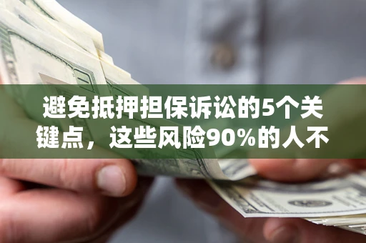 北京避免抵押担保诉讼的5个关键点，这些风险90%的人不知道！