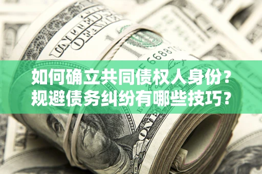北京如何确立共同债权人身份？规避债务纠纷有哪些技巧？