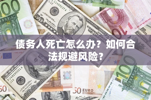 北京债务人死亡怎么办？如何合法规避风险？
