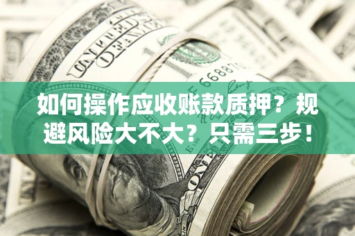 北京如何操作应收账款质押？规避风险大不大？只需三步！