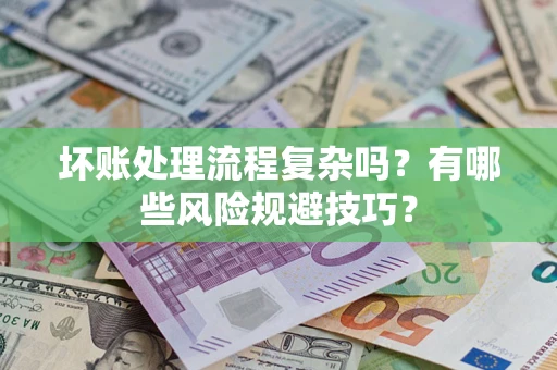北京坏账处理流程复杂吗？有哪些风险规避技巧？