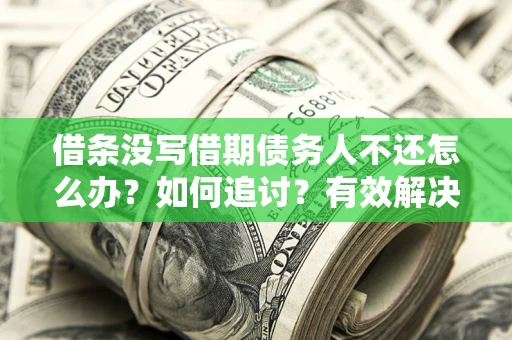北京借条没写借期债务人不还怎么办？如何追讨？有效解决方案！