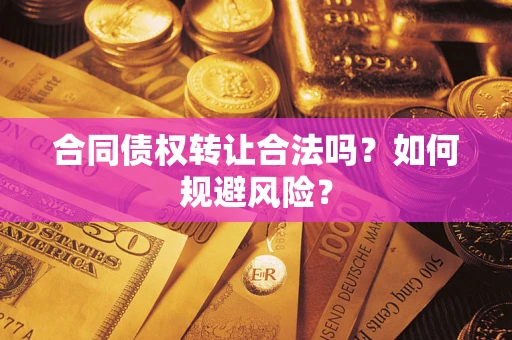北京合同债权转让合法吗?如何规避风险? 北京合同债权转让合法吗?如何规避风险?