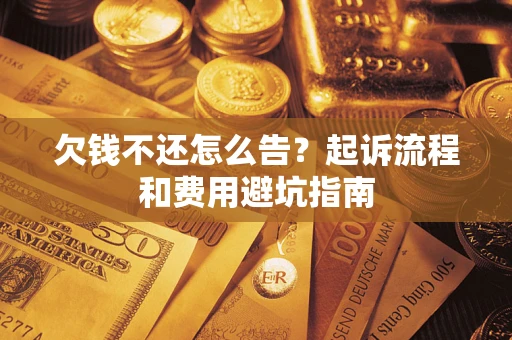 北京欠钱不还怎么告?起诉流程和费用避坑指南 北京欠钱不还怎么告?起诉流程和费用避坑指南