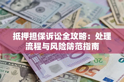 北京抵押担保诉讼全攻略：处理流程与风险防范指南