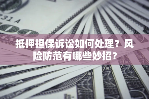 北京抵押担保诉讼如何处理？风险防范有哪些妙招？
