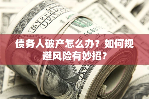 北京债务人破产怎么办？如何规避风险有妙招？