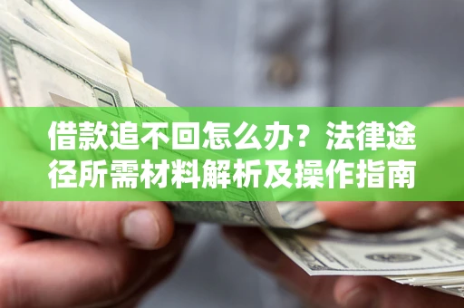 北京借款追不回怎么办?法律途径所需材料解析及操作指南 北京借款追不回怎么办?法律途径所需材料解析及操作指南