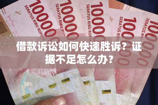 北京借款诉讼如何快速胜诉？证据不足怎么办？