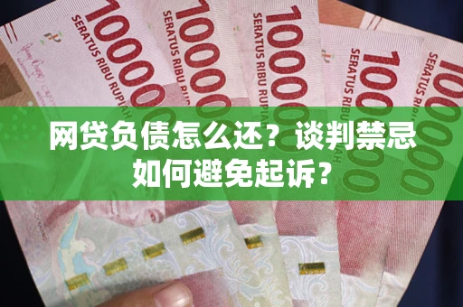 北京网贷负债怎么还？谈判禁忌如何避免起诉？