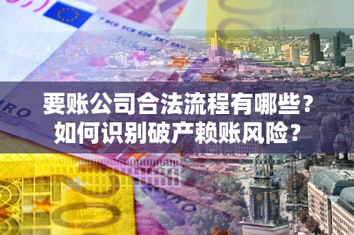 北京要账公司合法流程有哪些？如何识别破产赖账风险？