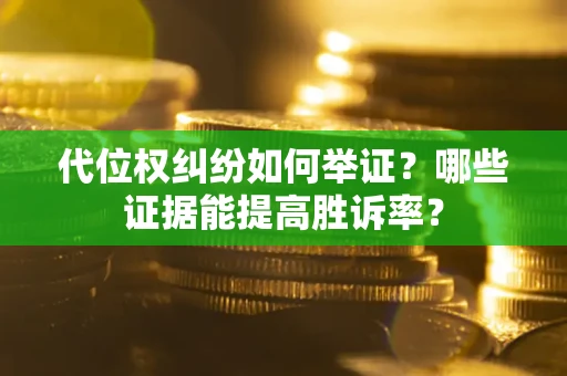 北京代位权纠纷如何举证？哪些证据能提高胜诉率？